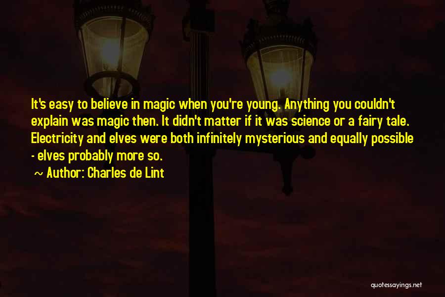 Charles De Lint Quotes: It's Easy To Believe In Magic When You're Young. Anything You Couldn't Explain Was Magic Then. It Didn't Matter If