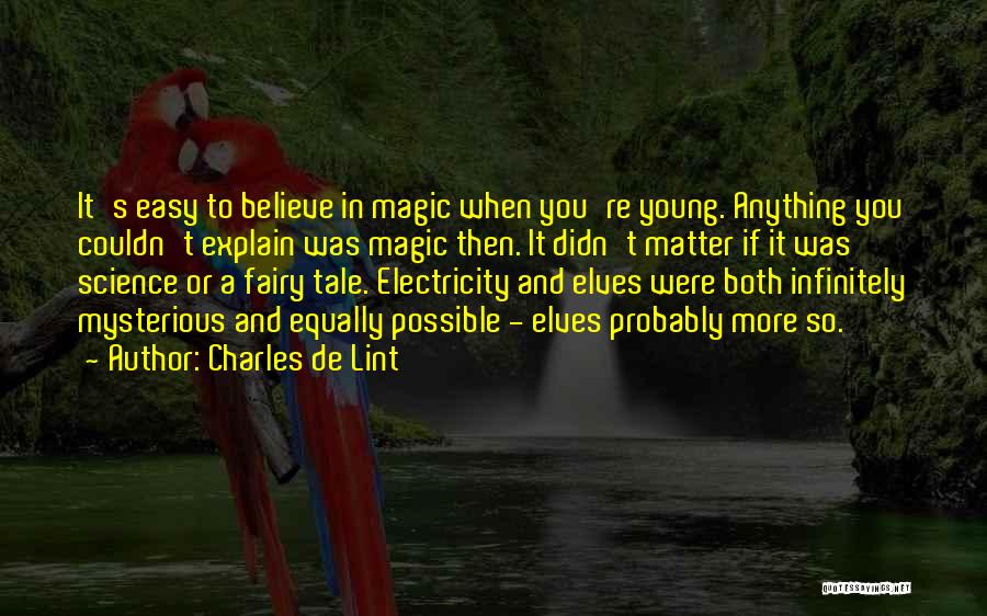 Charles De Lint Quotes: It's Easy To Believe In Magic When You're Young. Anything You Couldn't Explain Was Magic Then. It Didn't Matter If