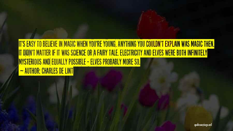 Charles De Lint Quotes: It's Easy To Believe In Magic When You're Young. Anything You Couldn't Explain Was Magic Then. It Didn't Matter If