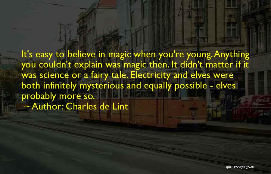 Charles De Lint Quotes: It's Easy To Believe In Magic When You're Young. Anything You Couldn't Explain Was Magic Then. It Didn't Matter If