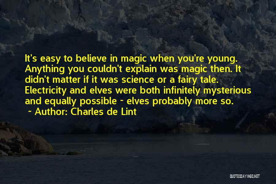 Charles De Lint Quotes: It's Easy To Believe In Magic When You're Young. Anything You Couldn't Explain Was Magic Then. It Didn't Matter If