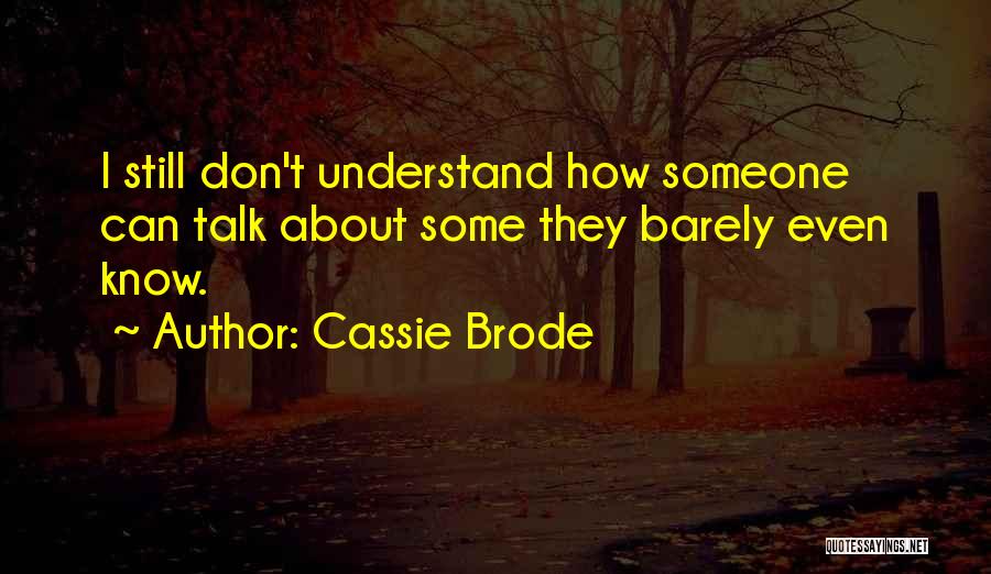 Cassie Brode Quotes: I Still Don't Understand How Someone Can Talk About Some They Barely Even Know.