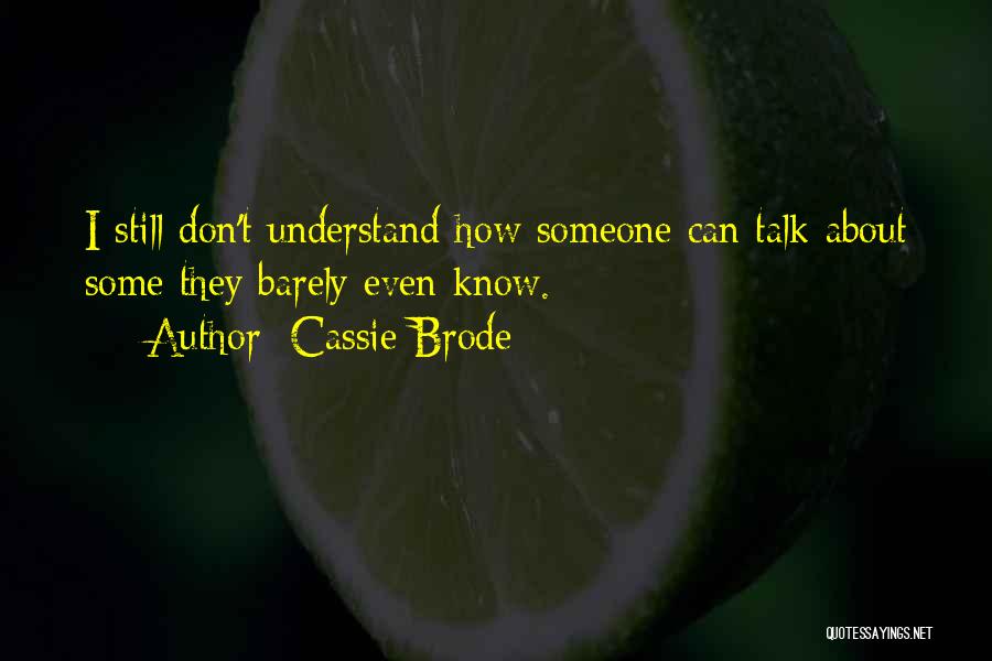 Cassie Brode Quotes: I Still Don't Understand How Someone Can Talk About Some They Barely Even Know.