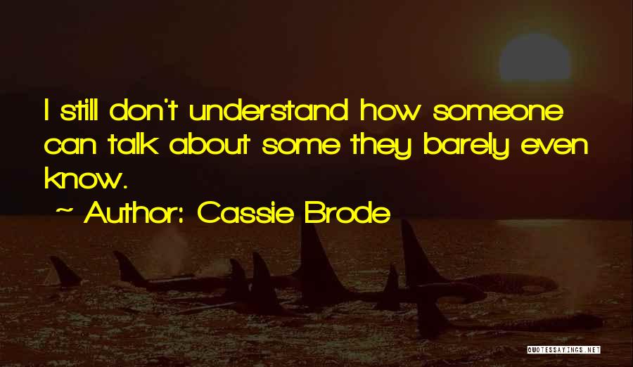 Cassie Brode Quotes: I Still Don't Understand How Someone Can Talk About Some They Barely Even Know.