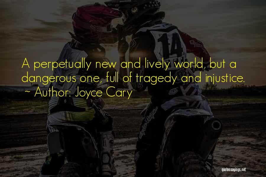 Joyce Cary Quotes: A Perpetually New And Lively World, But A Dangerous One, Full Of Tragedy And Injustice.