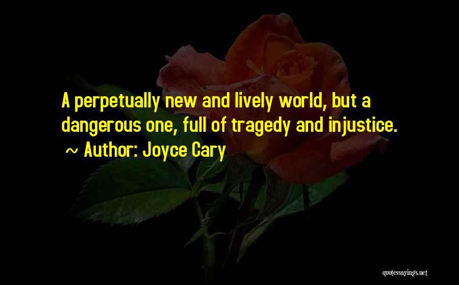 Joyce Cary Quotes: A Perpetually New And Lively World, But A Dangerous One, Full Of Tragedy And Injustice.