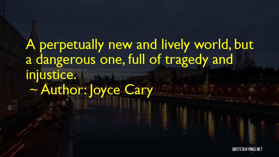 Joyce Cary Quotes: A Perpetually New And Lively World, But A Dangerous One, Full Of Tragedy And Injustice.