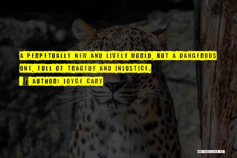 Joyce Cary Quotes: A Perpetually New And Lively World, But A Dangerous One, Full Of Tragedy And Injustice.