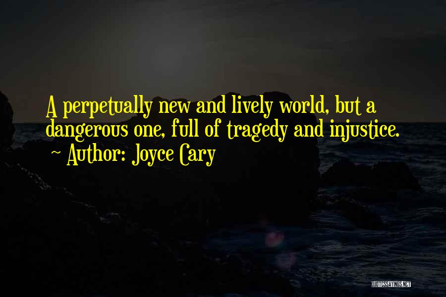 Joyce Cary Quotes: A Perpetually New And Lively World, But A Dangerous One, Full Of Tragedy And Injustice.