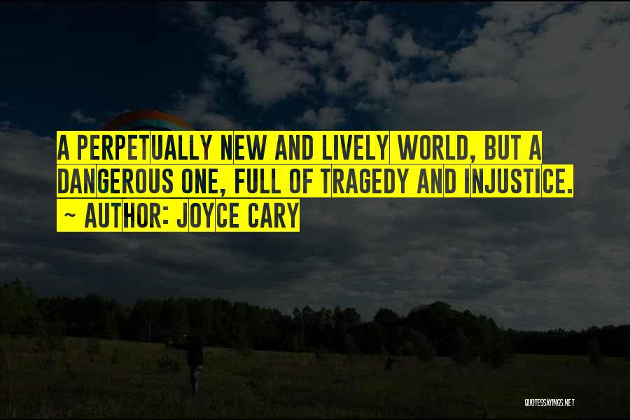 Joyce Cary Quotes: A Perpetually New And Lively World, But A Dangerous One, Full Of Tragedy And Injustice.