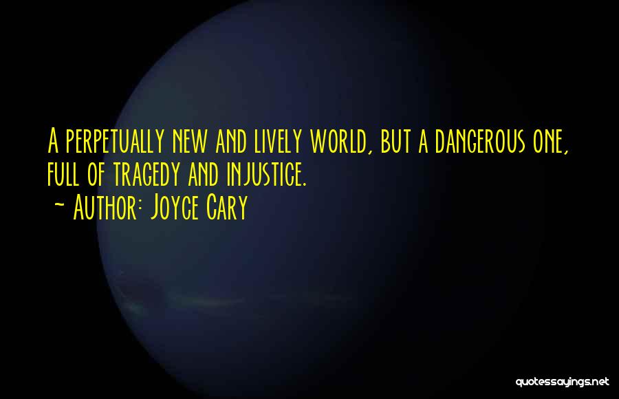 Joyce Cary Quotes: A Perpetually New And Lively World, But A Dangerous One, Full Of Tragedy And Injustice.