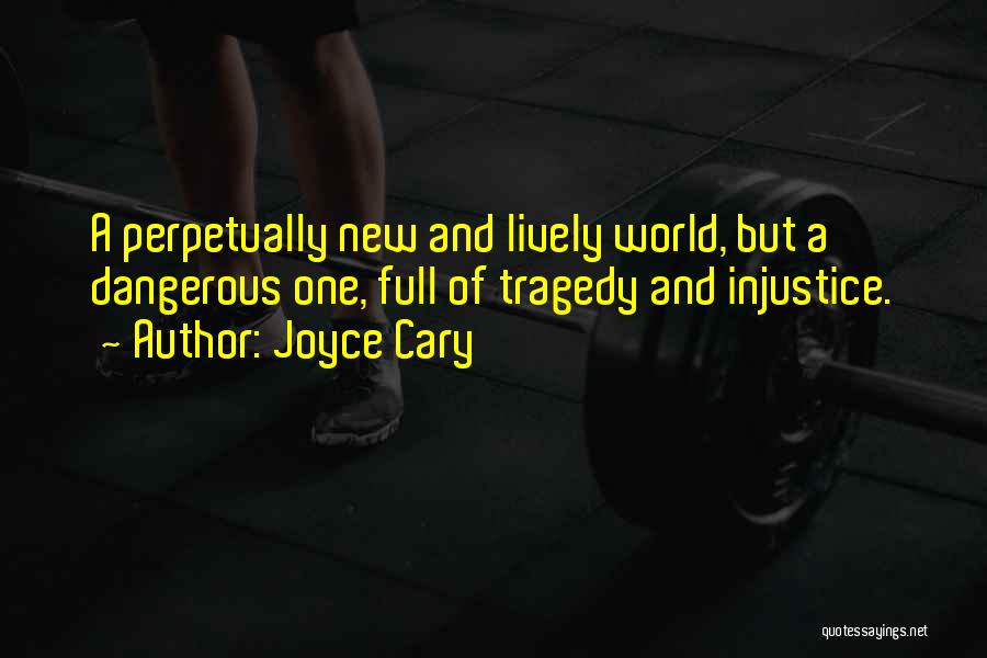Joyce Cary Quotes: A Perpetually New And Lively World, But A Dangerous One, Full Of Tragedy And Injustice.