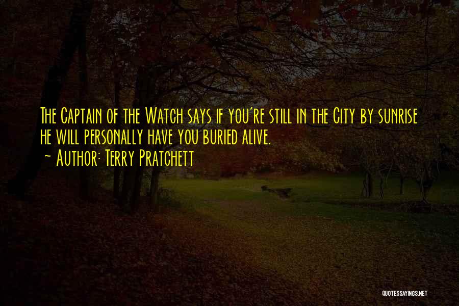 Terry Pratchett Quotes: The Captain Of The Watch Says If You're Still In The City By Sunrise He Will Personally Have You Buried