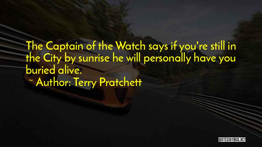 Terry Pratchett Quotes: The Captain Of The Watch Says If You're Still In The City By Sunrise He Will Personally Have You Buried