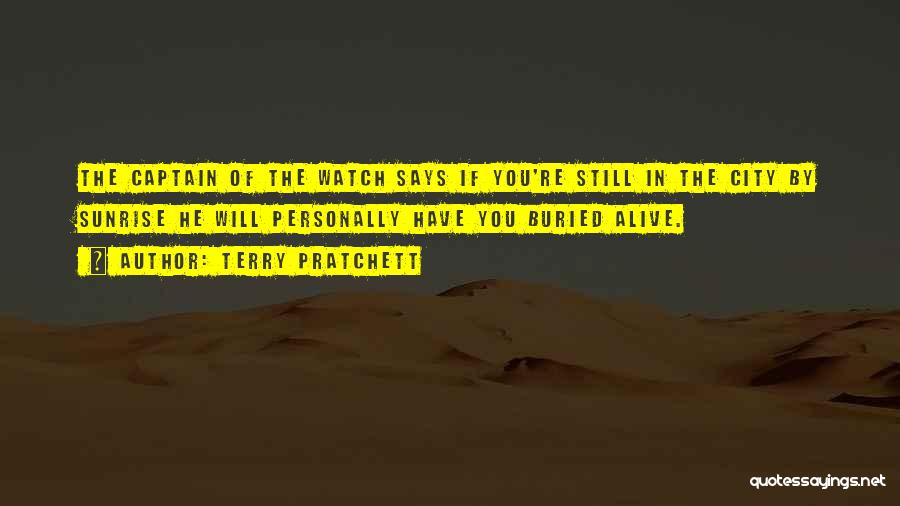 Terry Pratchett Quotes: The Captain Of The Watch Says If You're Still In The City By Sunrise He Will Personally Have You Buried