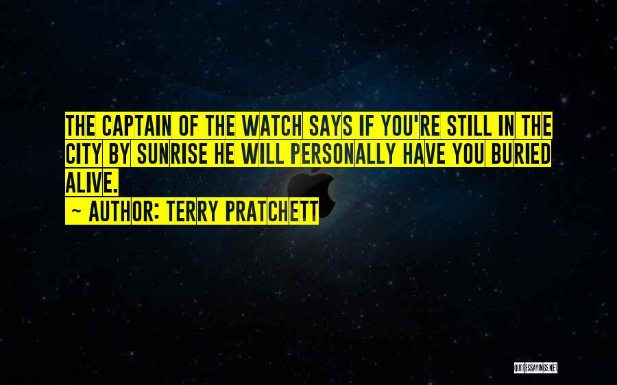 Terry Pratchett Quotes: The Captain Of The Watch Says If You're Still In The City By Sunrise He Will Personally Have You Buried