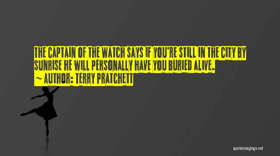 Terry Pratchett Quotes: The Captain Of The Watch Says If You're Still In The City By Sunrise He Will Personally Have You Buried