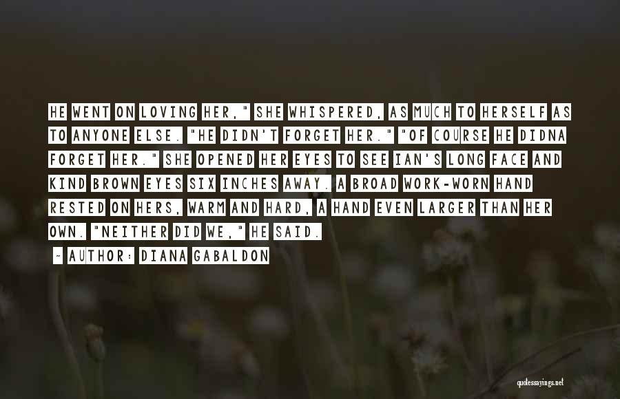 Diana Gabaldon Quotes: He Went On Loving Her, She Whispered, As Much To Herself As To Anyone Else. He Didn't Forget Her. Of