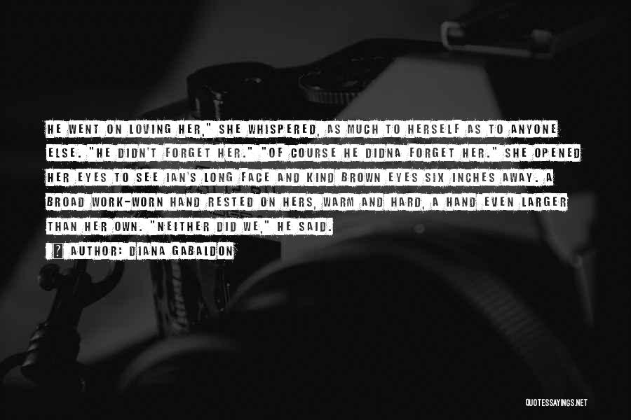 Diana Gabaldon Quotes: He Went On Loving Her, She Whispered, As Much To Herself As To Anyone Else. He Didn't Forget Her. Of