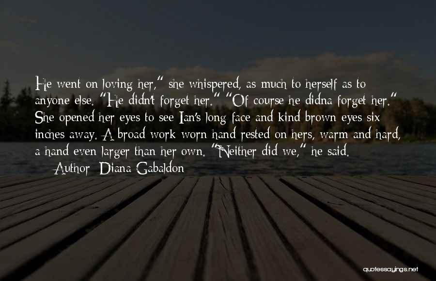 Diana Gabaldon Quotes: He Went On Loving Her, She Whispered, As Much To Herself As To Anyone Else. He Didn't Forget Her. Of