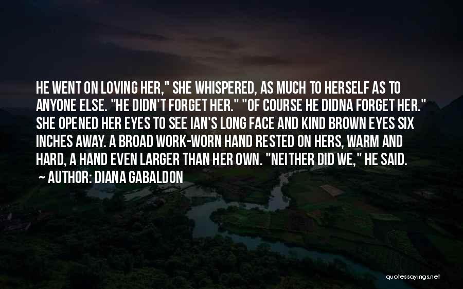 Diana Gabaldon Quotes: He Went On Loving Her, She Whispered, As Much To Herself As To Anyone Else. He Didn't Forget Her. Of