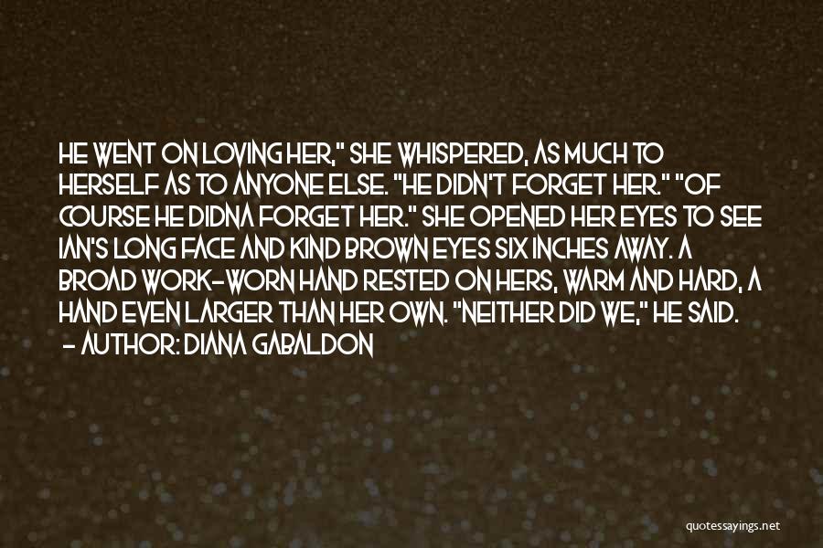 Diana Gabaldon Quotes: He Went On Loving Her, She Whispered, As Much To Herself As To Anyone Else. He Didn't Forget Her. Of