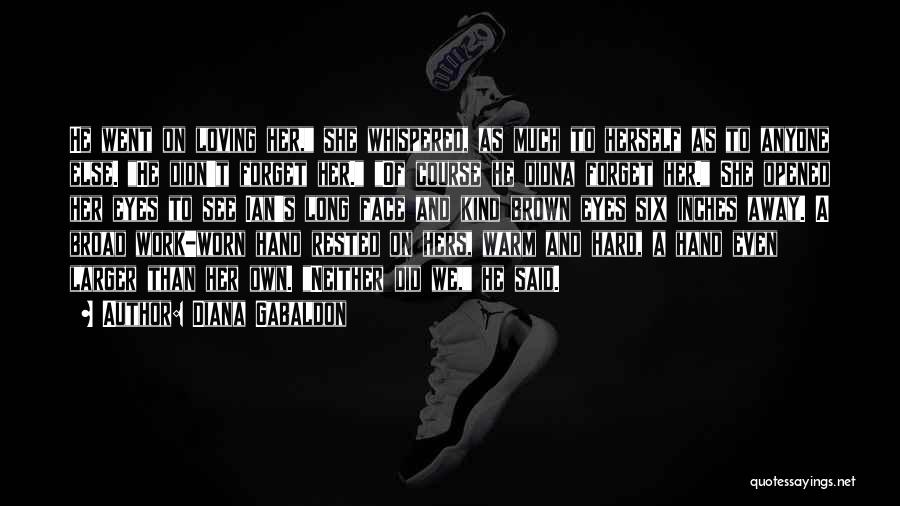 Diana Gabaldon Quotes: He Went On Loving Her, She Whispered, As Much To Herself As To Anyone Else. He Didn't Forget Her. Of