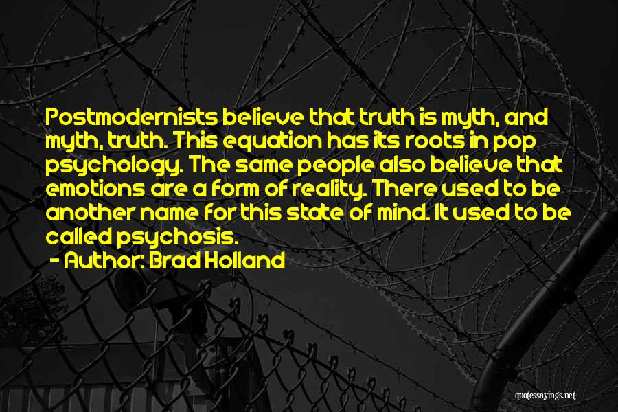 Brad Holland Quotes: Postmodernists Believe That Truth Is Myth, And Myth, Truth. This Equation Has Its Roots In Pop Psychology. The Same People