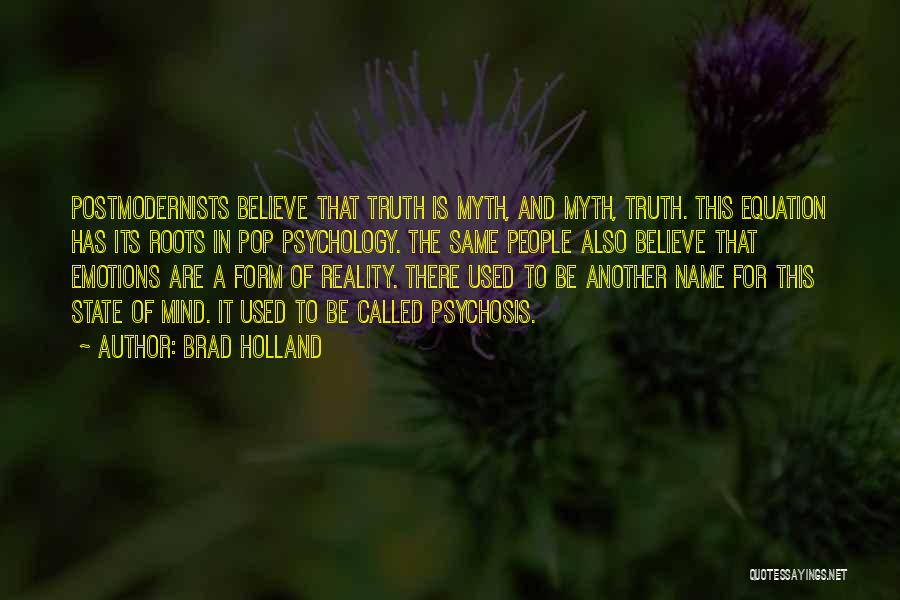 Brad Holland Quotes: Postmodernists Believe That Truth Is Myth, And Myth, Truth. This Equation Has Its Roots In Pop Psychology. The Same People