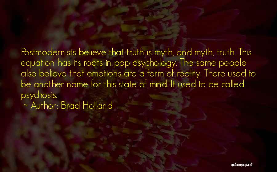 Brad Holland Quotes: Postmodernists Believe That Truth Is Myth, And Myth, Truth. This Equation Has Its Roots In Pop Psychology. The Same People