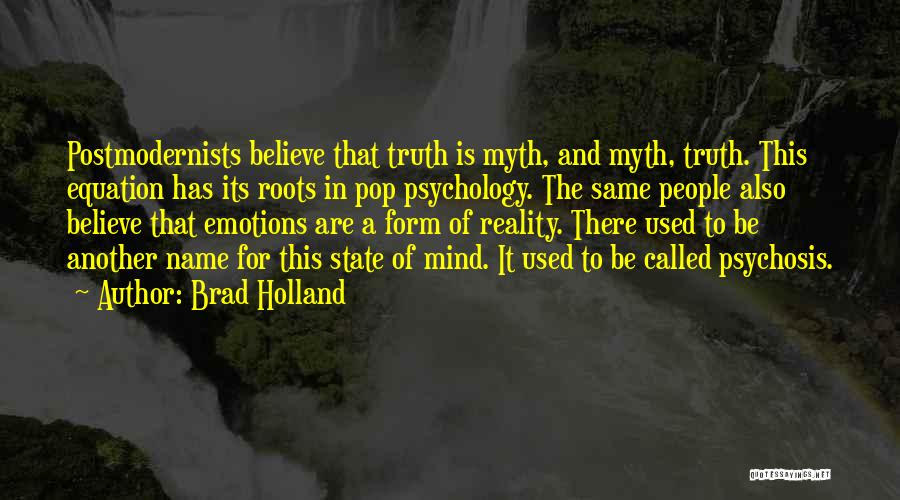 Brad Holland Quotes: Postmodernists Believe That Truth Is Myth, And Myth, Truth. This Equation Has Its Roots In Pop Psychology. The Same People