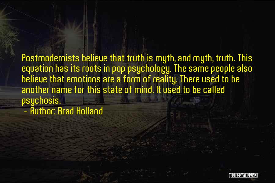 Brad Holland Quotes: Postmodernists Believe That Truth Is Myth, And Myth, Truth. This Equation Has Its Roots In Pop Psychology. The Same People