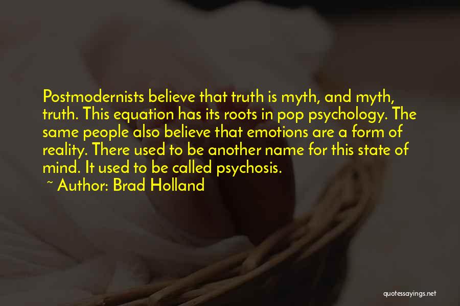 Brad Holland Quotes: Postmodernists Believe That Truth Is Myth, And Myth, Truth. This Equation Has Its Roots In Pop Psychology. The Same People