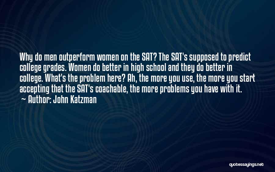 John Katzman Quotes: Why Do Men Outperform Women On The Sat? The Sat's Supposed To Predict College Grades. Women Do Better In High