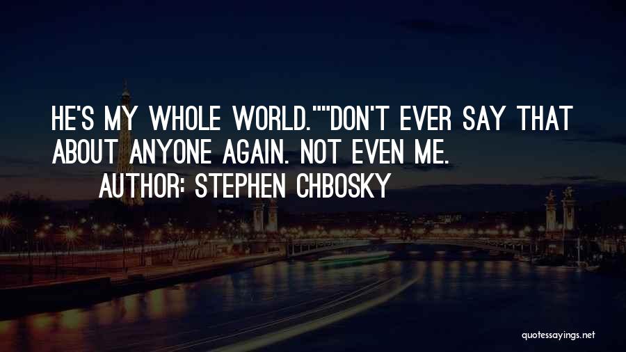Stephen Chbosky Quotes: He's My Whole World.don't Ever Say That About Anyone Again. Not Even Me.