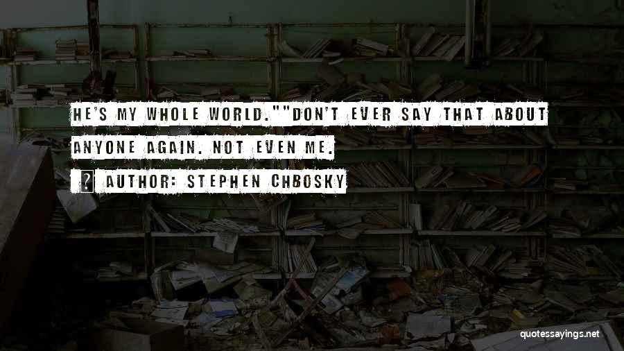 Stephen Chbosky Quotes: He's My Whole World.don't Ever Say That About Anyone Again. Not Even Me.