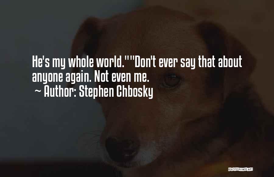 Stephen Chbosky Quotes: He's My Whole World.don't Ever Say That About Anyone Again. Not Even Me.
