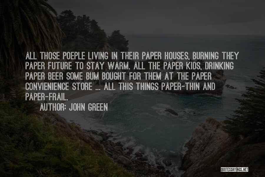 John Green Quotes: All Those Poeple Living In Their Paper Houses, Burning They Paper Future To Stay Warm. All The Paper Kids, Drinking