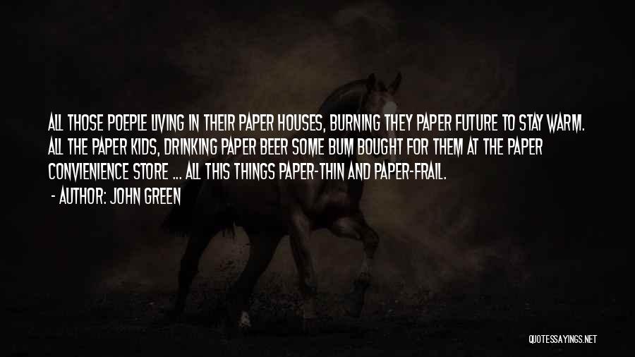 John Green Quotes: All Those Poeple Living In Their Paper Houses, Burning They Paper Future To Stay Warm. All The Paper Kids, Drinking