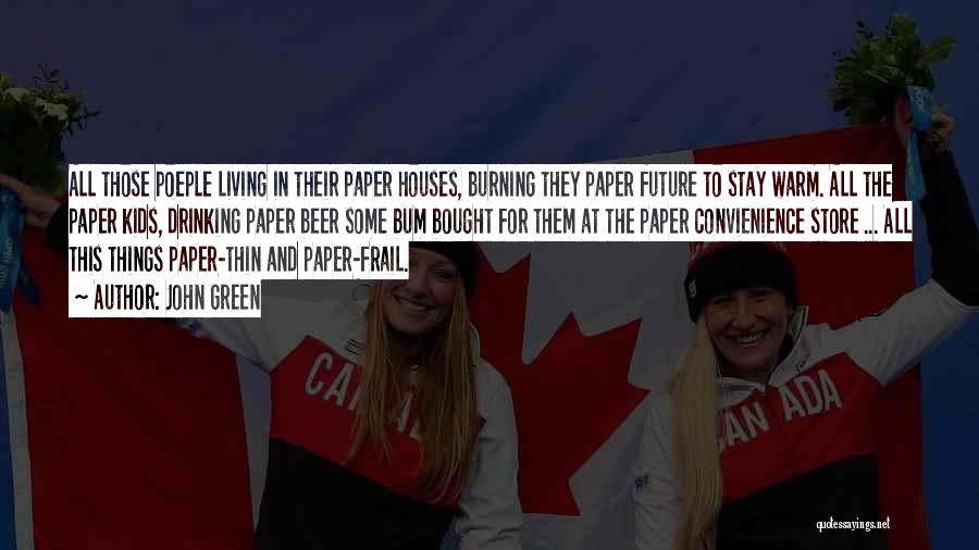 John Green Quotes: All Those Poeple Living In Their Paper Houses, Burning They Paper Future To Stay Warm. All The Paper Kids, Drinking