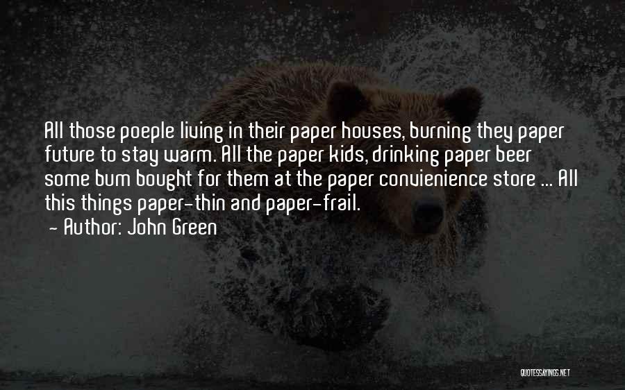 John Green Quotes: All Those Poeple Living In Their Paper Houses, Burning They Paper Future To Stay Warm. All The Paper Kids, Drinking