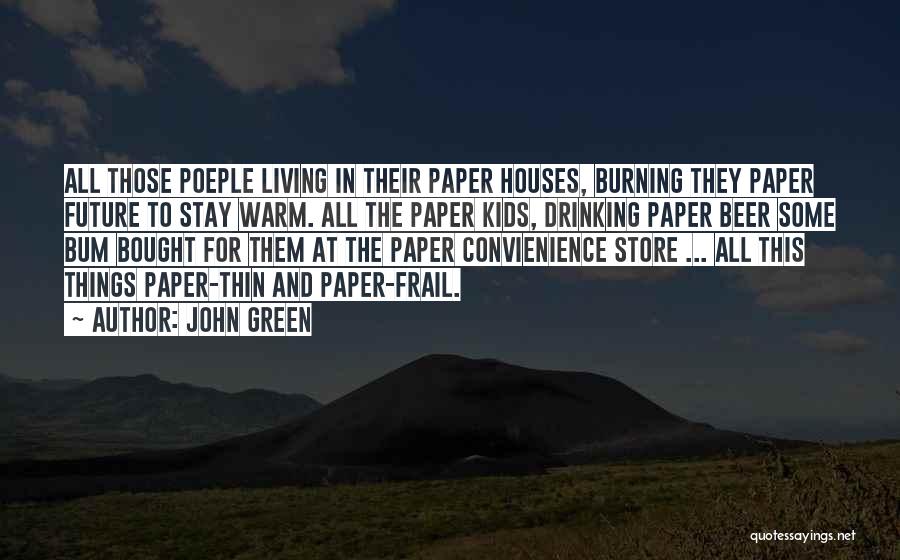 John Green Quotes: All Those Poeple Living In Their Paper Houses, Burning They Paper Future To Stay Warm. All The Paper Kids, Drinking