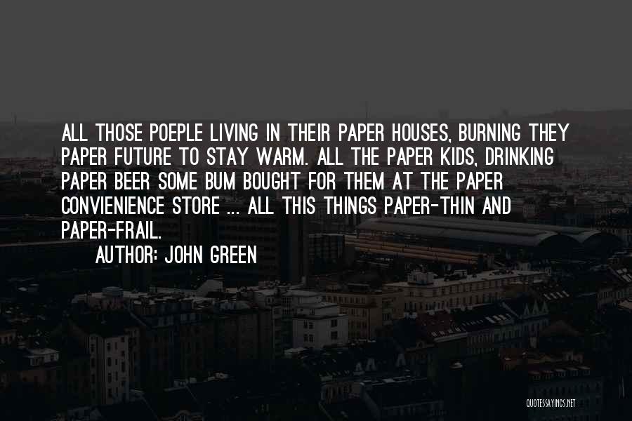 John Green Quotes: All Those Poeple Living In Their Paper Houses, Burning They Paper Future To Stay Warm. All The Paper Kids, Drinking