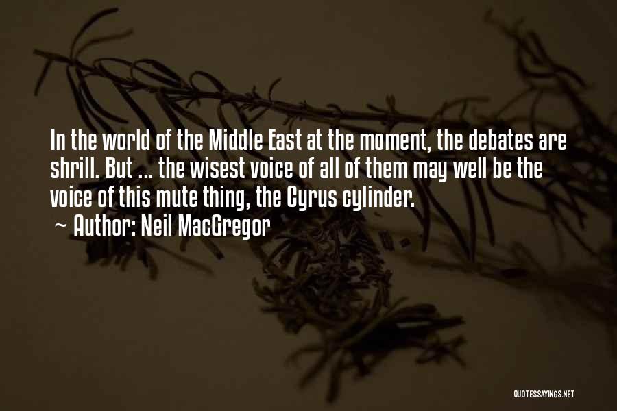 Neil MacGregor Quotes: In The World Of The Middle East At The Moment, The Debates Are Shrill. But ... The Wisest Voice Of