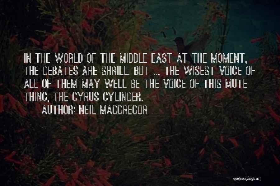 Neil MacGregor Quotes: In The World Of The Middle East At The Moment, The Debates Are Shrill. But ... The Wisest Voice Of