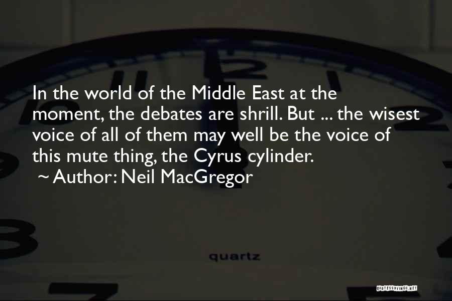 Neil MacGregor Quotes: In The World Of The Middle East At The Moment, The Debates Are Shrill. But ... The Wisest Voice Of