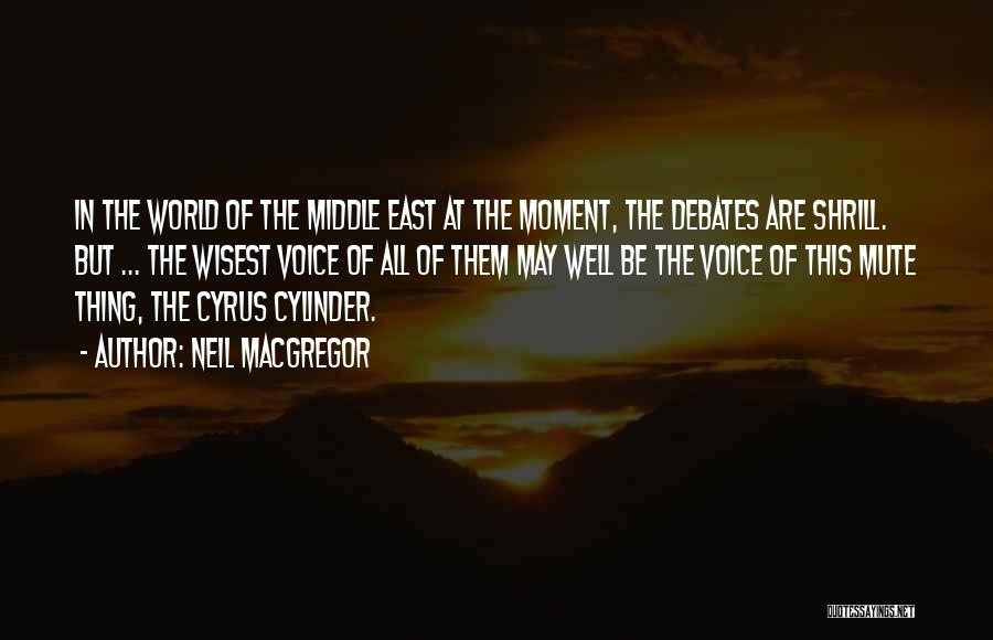 Neil MacGregor Quotes: In The World Of The Middle East At The Moment, The Debates Are Shrill. But ... The Wisest Voice Of