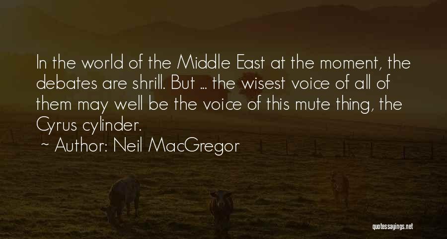 Neil MacGregor Quotes: In The World Of The Middle East At The Moment, The Debates Are Shrill. But ... The Wisest Voice Of