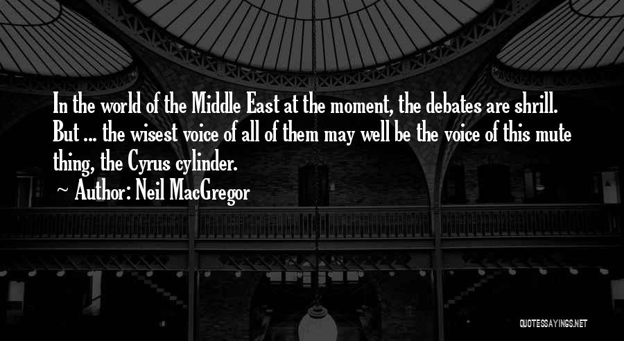 Neil MacGregor Quotes: In The World Of The Middle East At The Moment, The Debates Are Shrill. But ... The Wisest Voice Of