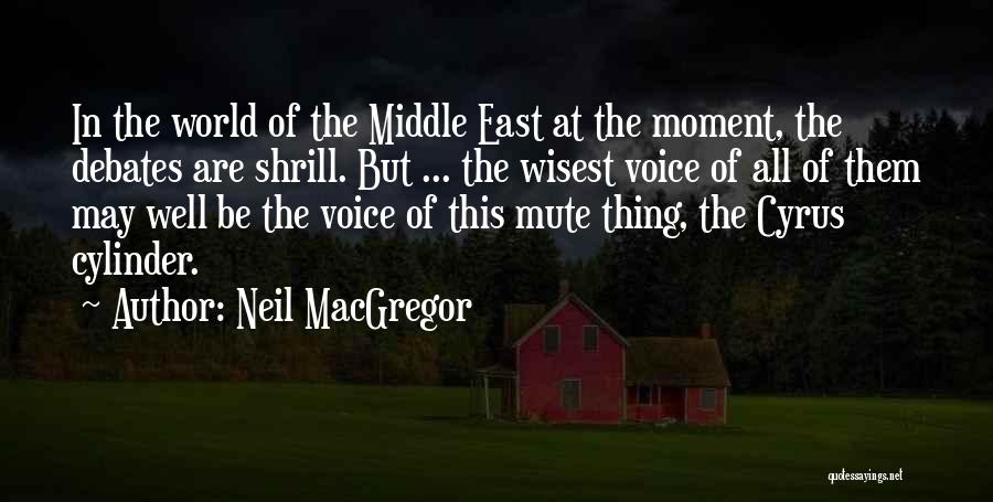 Neil MacGregor Quotes: In The World Of The Middle East At The Moment, The Debates Are Shrill. But ... The Wisest Voice Of